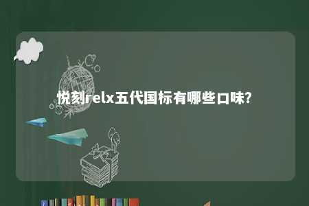 悦刻relx五代国标有哪些口味？ 